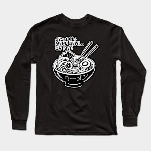 Just one more bowl or five Long Sleeve T-Shirt
